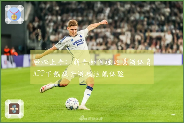 轻松上手：新手如何通过易游体育APP下载提升游戏性能体验