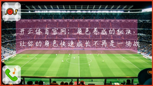 开云体育官网：角色养成的秘诀，让你的角色快速成长不再是一场战争