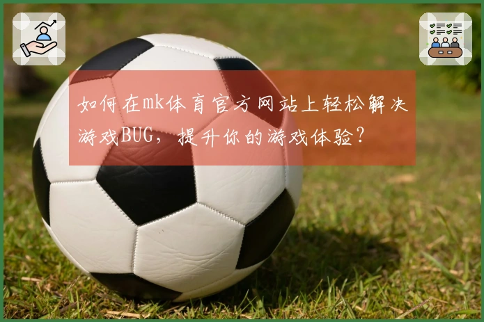 如何在mk体育官方网站上轻松解决游戏BUG，提升你的游戏体验？