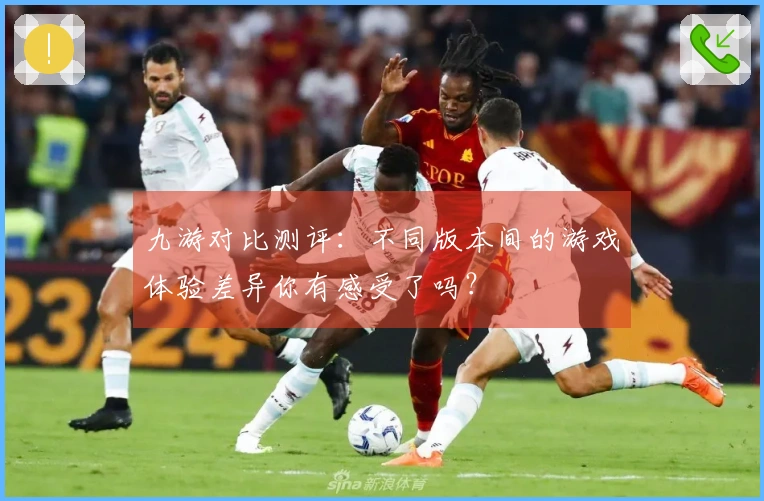 九游对比测评：不同版本间的游戏体验差异你有感受了吗？