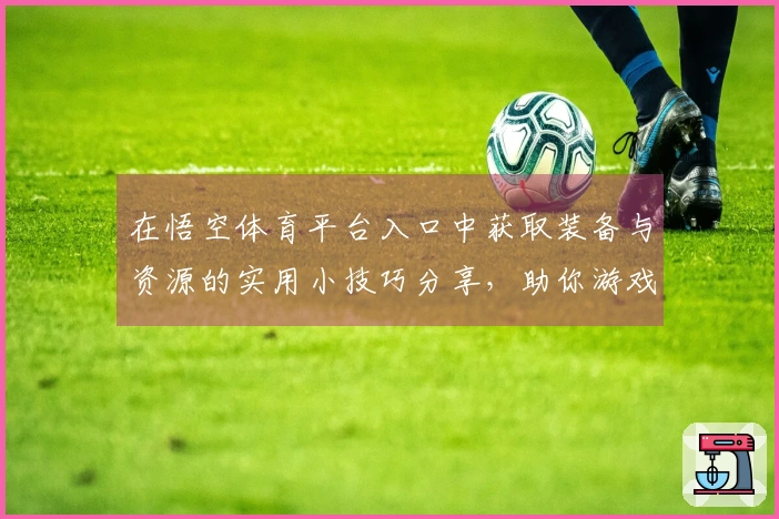 在悟空体育平台入口中获取装备与资源的实用小技巧分享，助你游戏更轻松！