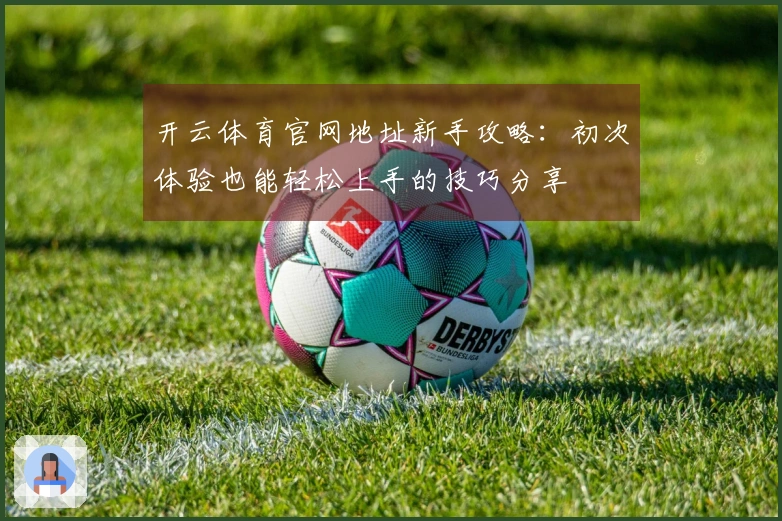 开云体育官网地址新手攻略：初次体验也能轻松上手的技巧分享