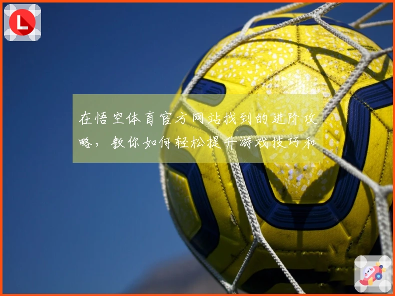 在悟空体育官方网站找到的进阶攻略，教你如何轻松提升游戏技巧和体验